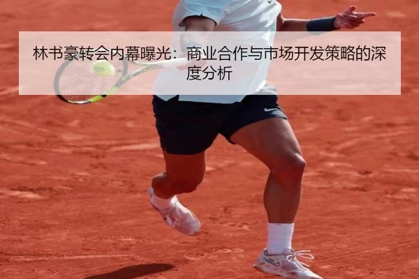 林书豪转会内幕曝光：商业合作与市场开发策略的深度分析